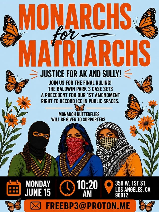 💥CALL TO ACTION💥AK & Sully of the BALDWIN PARK 3 were unjustly convicted for filming an ICE agent in public, a right protected under the First Amendment! They are both Indigenous Mothers of young children, who are now facing 5 years in prison for a crime they did NOT commit!This is a CALL TO ACTION! Join us for a Native Prayer before their court hearing for a Motion to Acquit or for a New Trial! Monday June 15th at 10:20am. On the steps of the US Courthouse, 350 W. 1st st. Los Angeles st. LA 90012. #baldwinpark3 Monarch butterflies will be given to all supporters. Come out, bring a friend and support these Amazing women, who risked their freedom to document ICE raids in LA.Questions? Email FreeBP3@proton.meIf you need the flyer to repost, send us a DM!#Baldwinpark3 #iceoutofla by @ice_out_ofla